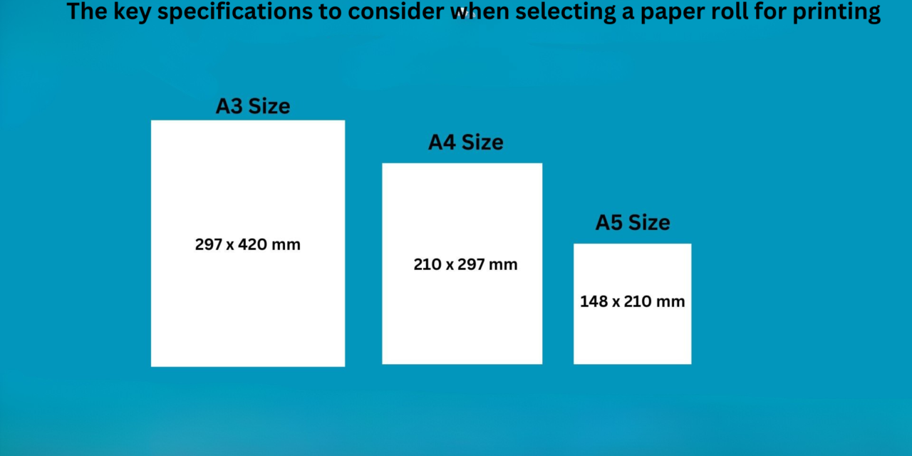 What are the key specifications to consider when selecting a paper roll for printing (e.g., size, texture, weight)?