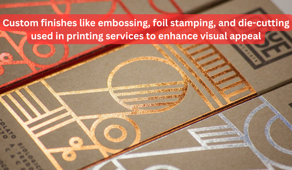 How are custom finishes like embossing, foil stamping, and die-cutting used in printing services to enhance visual appeal?