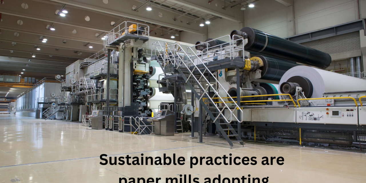 What sustainable practices are paper mills adopting?